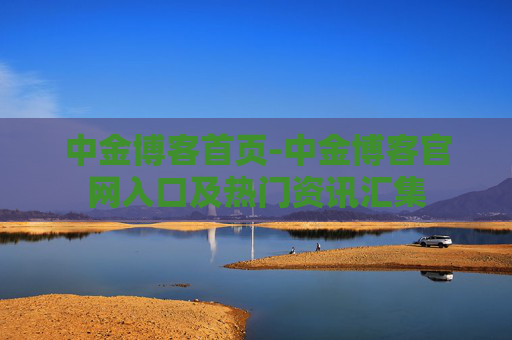 中金博客首页-中金博客官网入口及热门资讯汇集