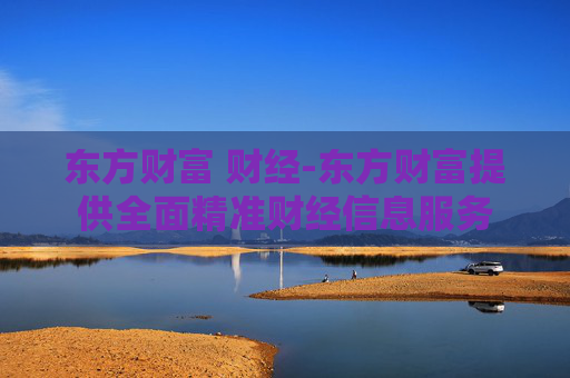 东方财富 财经-东方财富提供全面精准财经信息服务