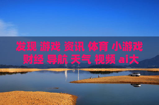发现 游戏 资讯 体育 小游戏 财经 导航 天气 视频 ai大全 日历-涵盖多领域内容的实用信息导航平台