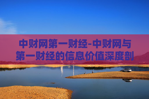 中财网第一财经-中财网与第一财经的信息价值深度剖析