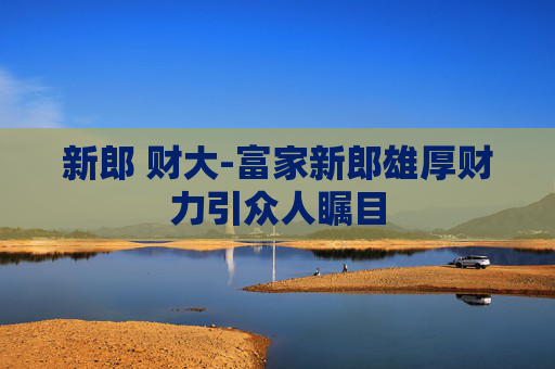 新郎 财大-富家新郎雄厚财力引众人瞩目