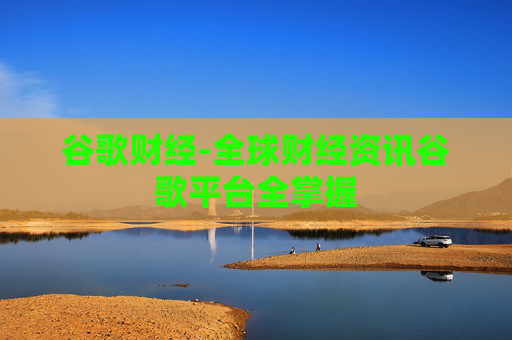 谷歌财经-全球财经资讯谷歌平台全掌握