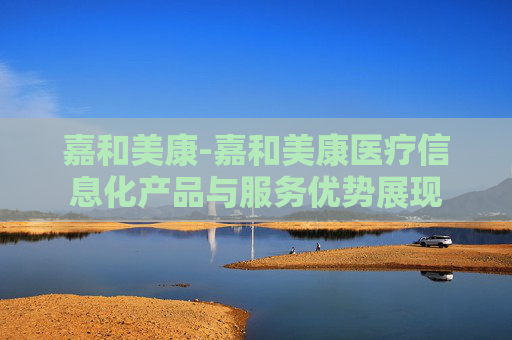 嘉和美康-嘉和美康医疗信息化产品与服务优势展现