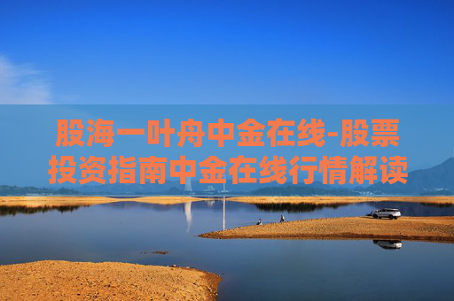 股海一叶舟中金在线-股票投资指南中金在线行情解读