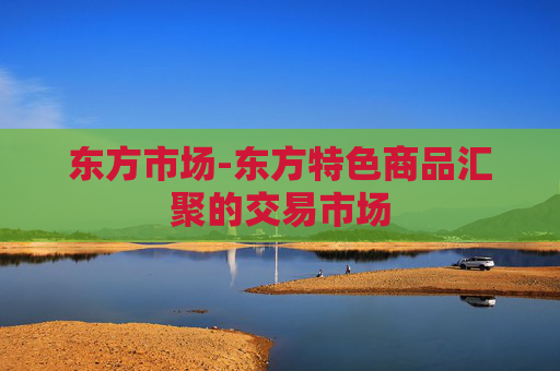 东方市场-东方特色商品汇聚的交易市场