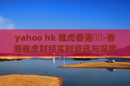 yahoo hk 雅虎香港財經-香港雅虎财经实时资讯与深度解读