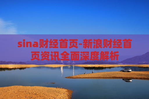 sina财经首页-新浪财经首页资讯全面深度解析