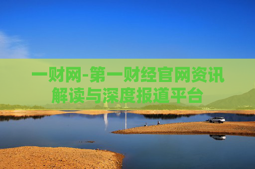 一财网-第一财经官网资讯解读与深度报道平台