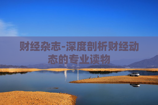 财经杂志-深度剖析财经动态的专业读物