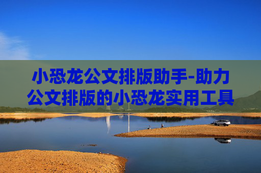 小恐龙公文排版助手-助力公文排版的小恐龙实用工具