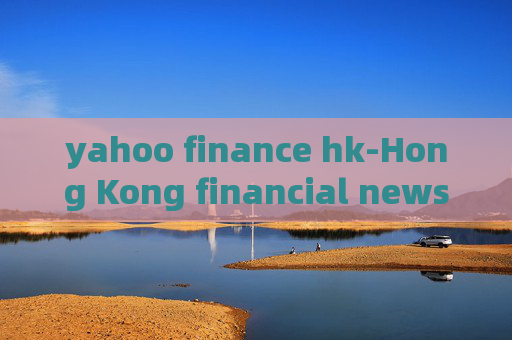 yahoo finance hk-Hong Kong financial news from Yahoo Finance