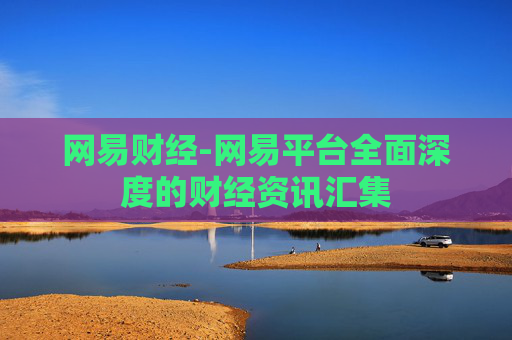 网易财经-网易平台全面深度的财经资讯汇集