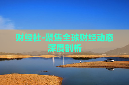 财经社-聚焦全球财经动态深度剖析