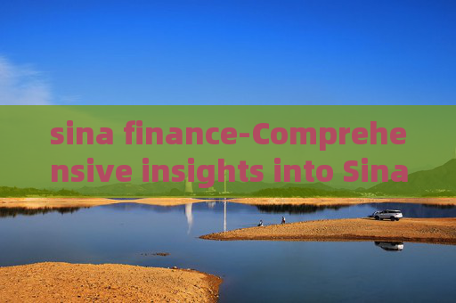 sina finance-Comprehensive insights into Sina's financial news