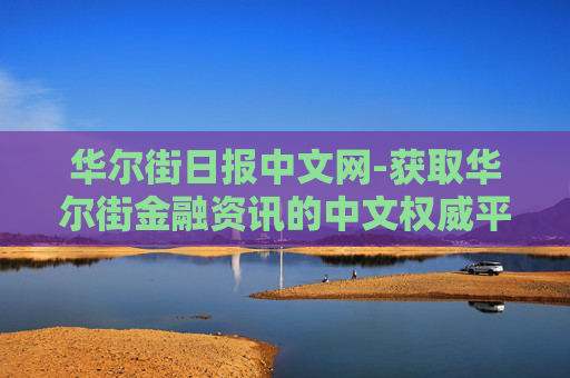 华尔街日报中文网-获取华尔街金融资讯的中文权威平台