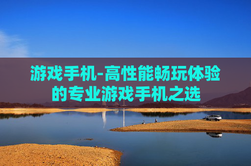 游戏手机-高性能畅玩体验的专业游戏手机之选