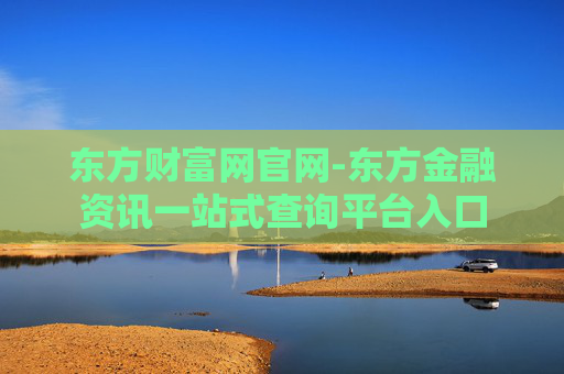 东方财富网官网-东方金融资讯一站式查询平台入口