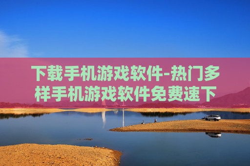 下载手机游戏软件-热门多样手机游戏软件免费速下