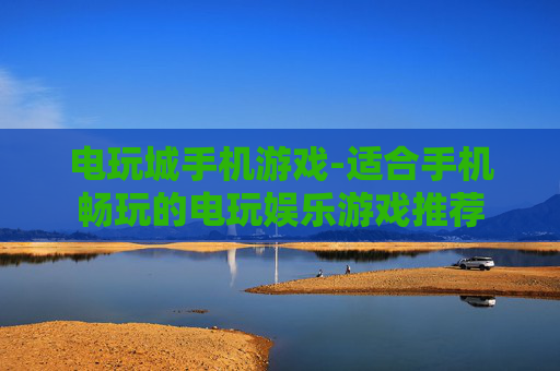 电玩城手机游戏-适合手机畅玩的电玩娱乐游戏推荐