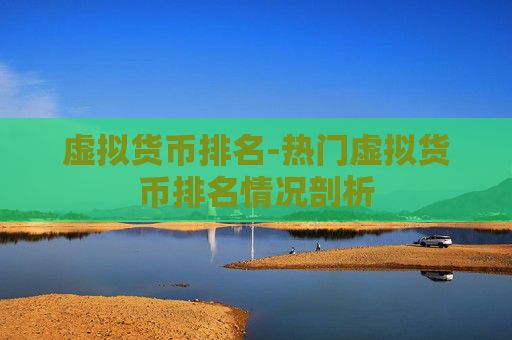 虚拟货币排名-热门虚拟货币排名情况剖析