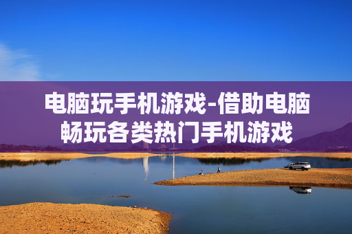 电脑玩手机游戏-借助电脑畅玩各类热门手机游戏