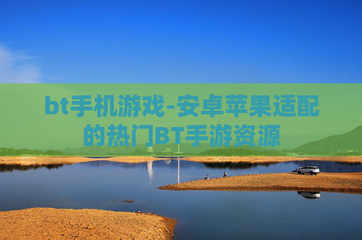 bt手机游戏-安卓苹果适配的热门BT手游资源