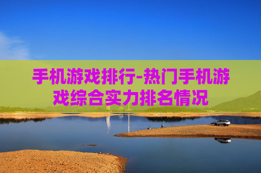 手机游戏排行-热门手机游戏综合实力排名情况