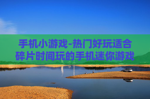 手机小游戏-热门好玩适合碎片时间玩的手机迷你游戏