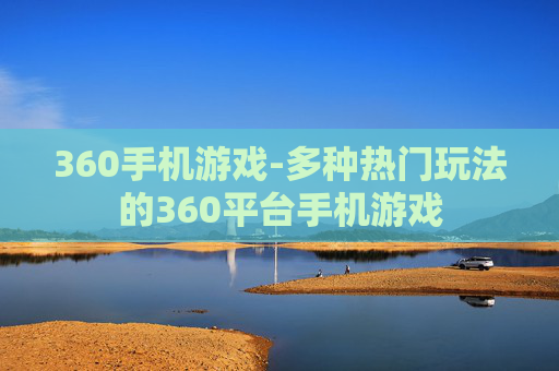 360手机游戏-多种热门玩法的360平台手机游戏