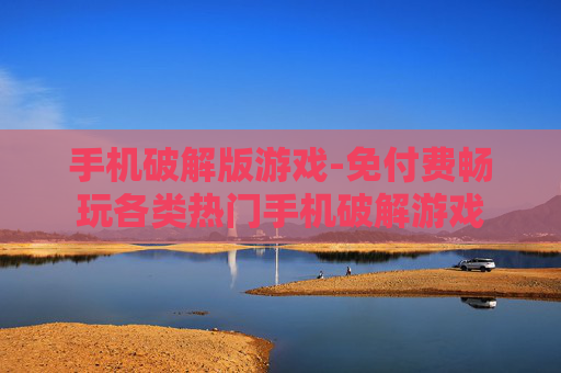 手机破解版游戏-免付费畅玩各类热门手机破解游戏