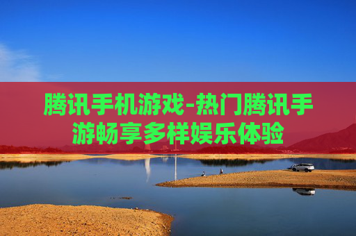 腾讯手机游戏-热门腾讯手游畅享多样娱乐体验