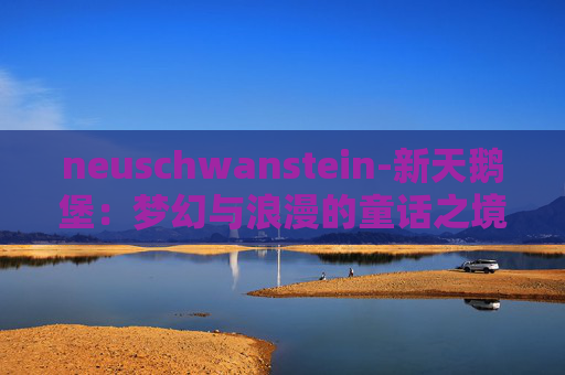 neuschwanstein-新天鹅堡:梦幻与浪漫的童话之境