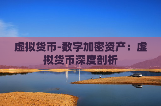 虚拟货币-数字加密资产:虚拟货币深度剖析