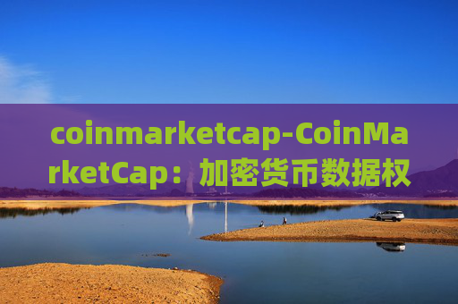 coinmarketcap-CoinMarketCap：加密货币数据权威平台