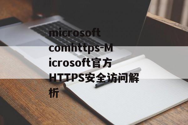 microsoft comhttps-Microsoft官方HTTPS安全访问解析