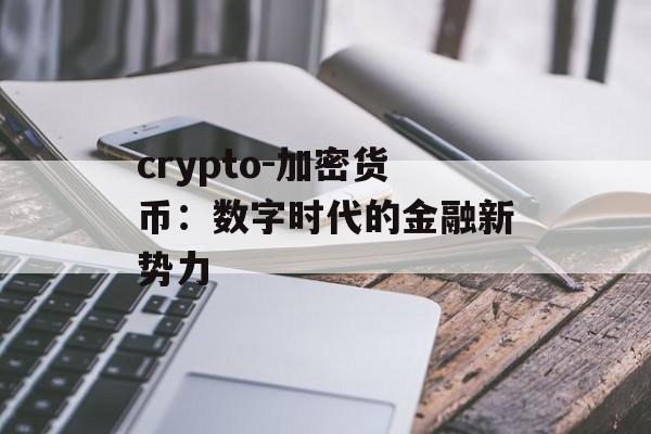 crypto-加密货币：数字时代的金融新势力