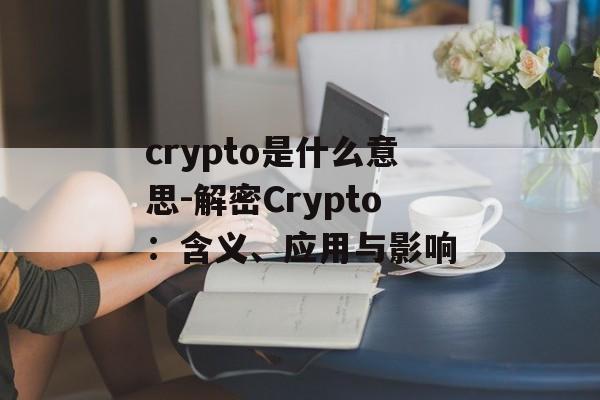 crypto是什么意思-解密Crypto：含义、应用与影响