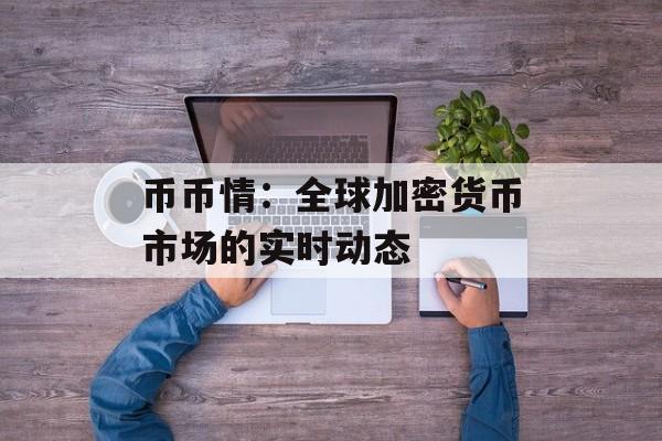 币币情：全球加密货币市场的实时动态