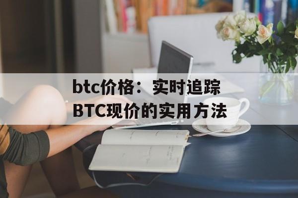 btc价格：实时追踪BTC现价的实用方法