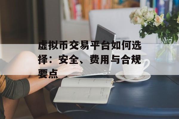 虚拟币交易平台如何选择:安全、费用与合规要点