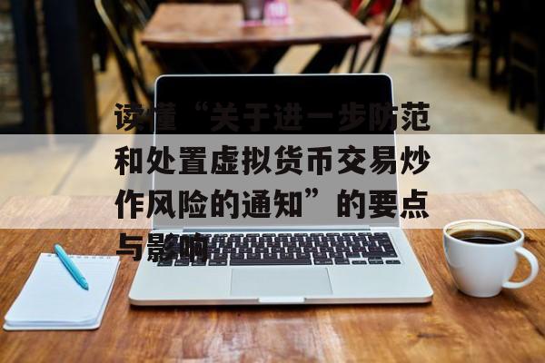 读懂“关于进一步防范和处置虚拟货币交易炒作风险的通知”的要点与影响