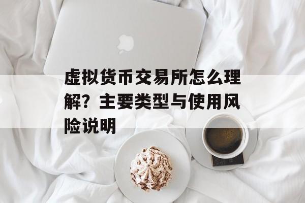 虚拟货币交易所怎么理解？主要类型与使用风险说明