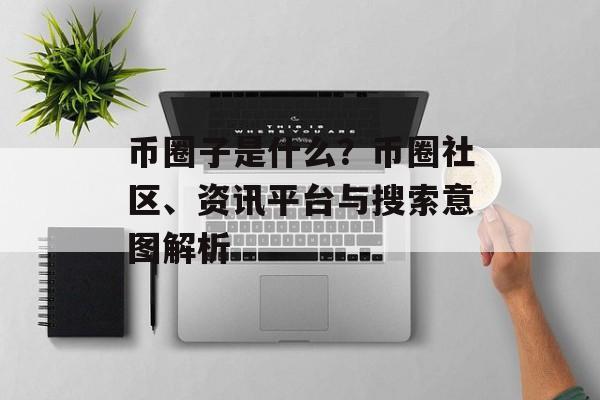 币圈子是什么？币圈社区、资讯平台与搜索意图解析