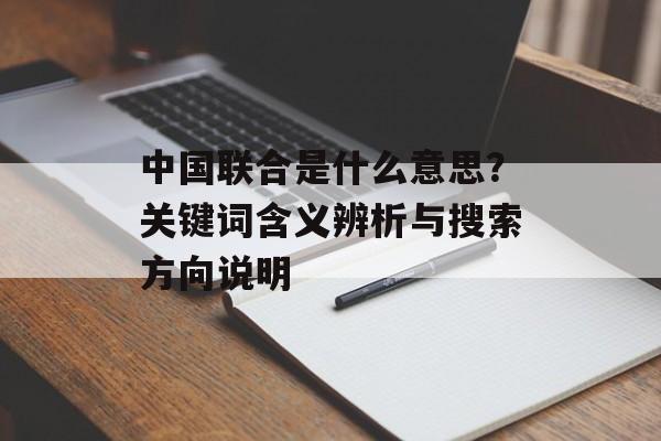 中国联合是什么意思？关键词含义辨析与搜索方向说明