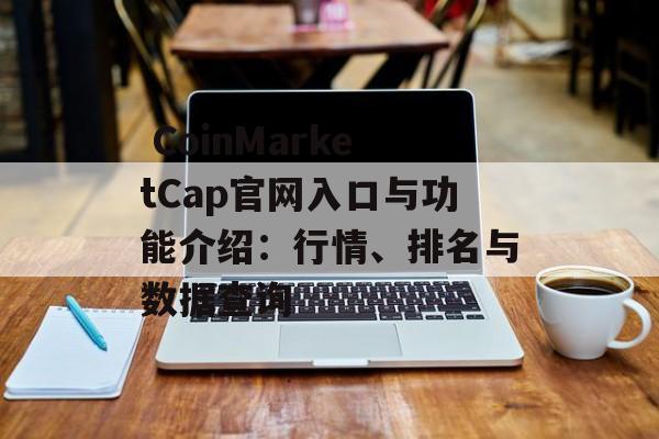 CoinMarketCap官网入口与功能介绍:行情、排名与数据查询