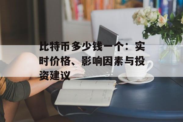 比特币多少钱一个:实时价格、影响因素与投资建议