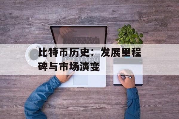 比特币历史：发展里程碑与市场演变