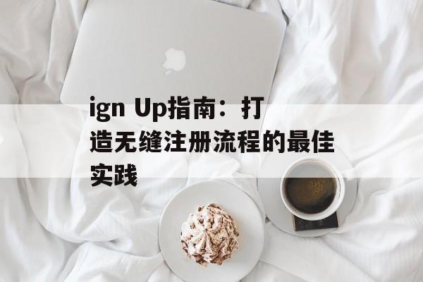 ign Up指南:打造无缝注册流程的最佳实践