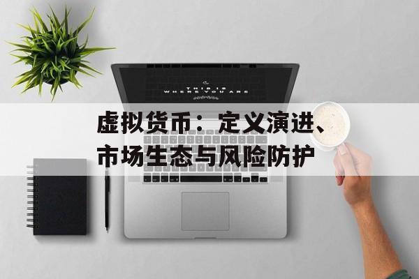虚拟货币:定义演进、市场生态与风险防护