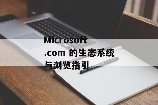 Microsoft .com 的生态系统与浏览指引